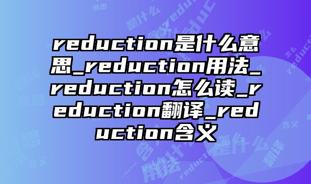 reduction是什么意思_reduction用法_reduction怎么读_reduction翻译_reduction含义