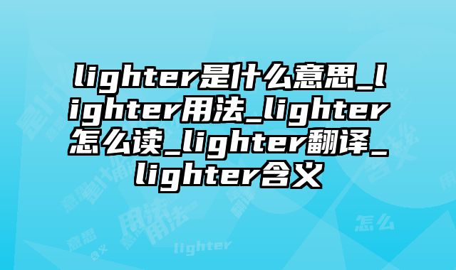 lighter是什么意思_lighter用法_lighter怎么读_lighter翻译_lighter含义