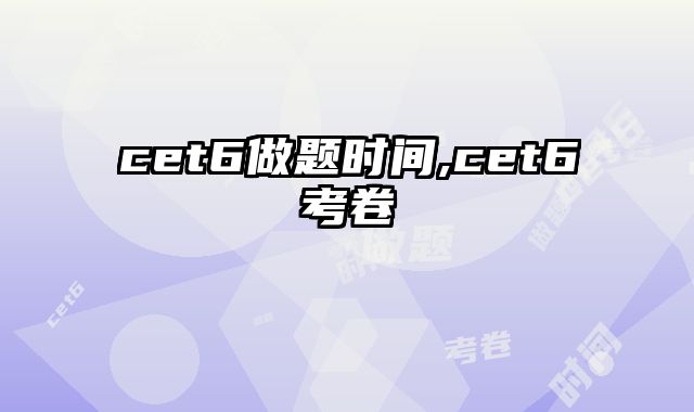 cet6做题时间,cet6考卷