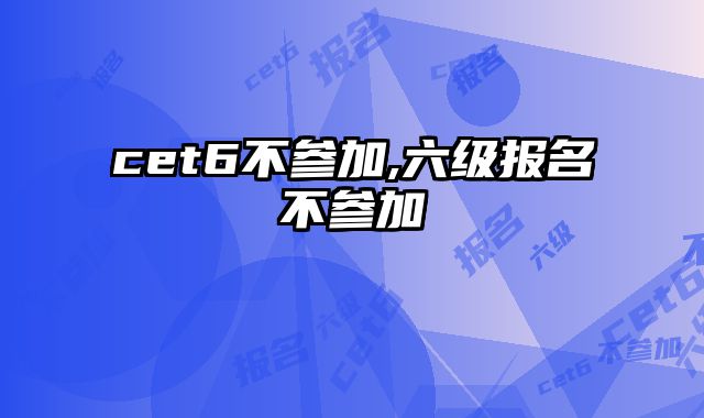 cet6不参加,六级报名不参加