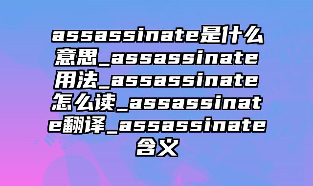 assassinate是什么意思_assassinate用法_assassinate怎么读_assassinate翻译_assassinate含义
