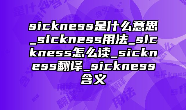 sickness是什么意思_sickness用法_sickness怎么读_sickness翻译_sickness含义