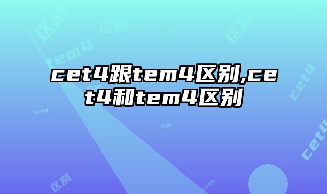 cet4跟tem4区别,cet4和tem4区别