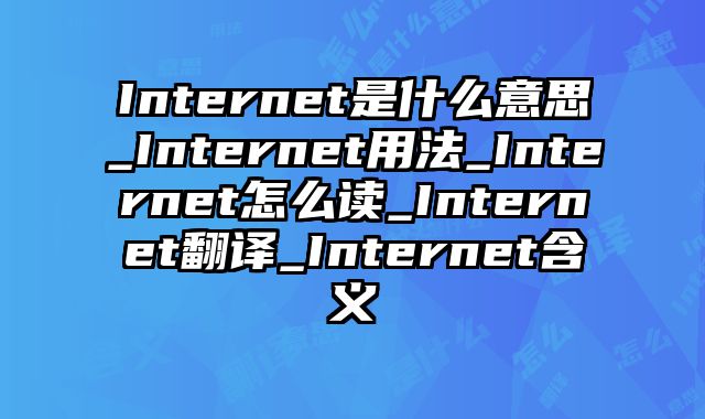 Internet是什么意思_Internet用法_Internet怎么读_Internet翻译_Internet含义