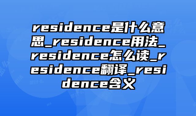 residence是什么意思_residence用法_residence怎么读_residence翻译_residence含义