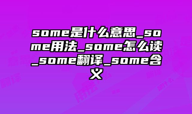 some是什么意思_some用法_some怎么读_some翻译_some含义