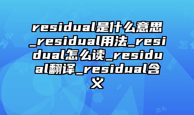 residual是什么意思_residual用法_residual怎么读_residual翻译_residual含义