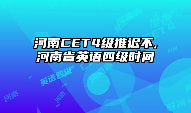 河南CET4级推迟不,河南省英语四级时间