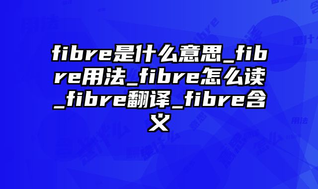 fibre是什么意思_fibre用法_fibre怎么读_fibre翻译_fibre含义