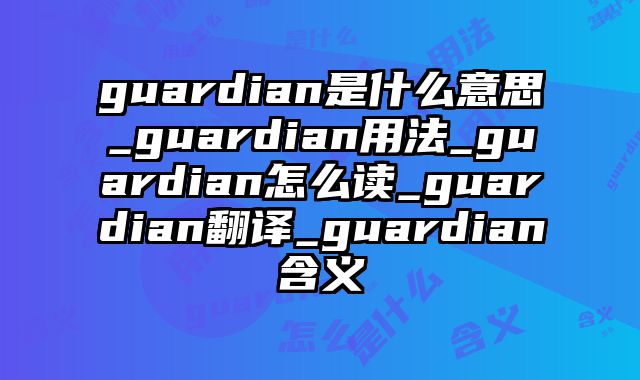 guardian是什么意思_guardian用法_guardian怎么读_guardian翻译_guardian含义