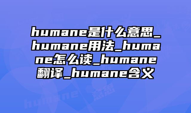 humane是什么意思_humane用法_humane怎么读_humane翻译_humane含义