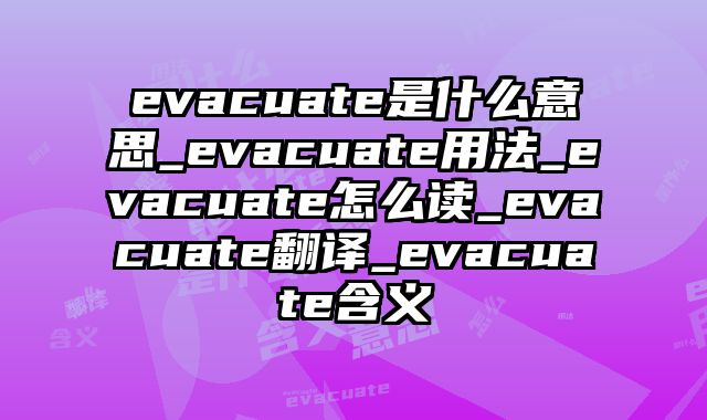 evacuate是什么意思_evacuate用法_evacuate怎么读_evacuate翻译_evacuate含义