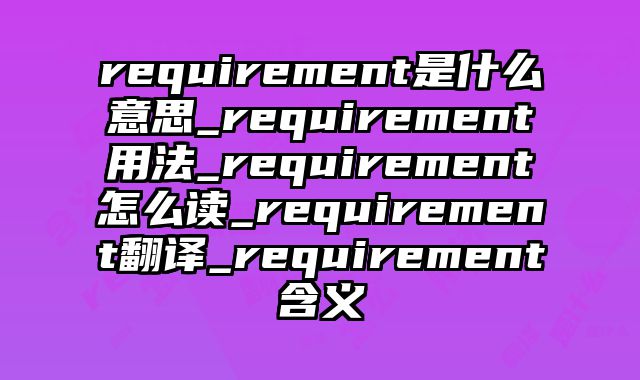 requirement是什么意思_requirement用法_requirement怎么读_requirement翻译_requirement含义