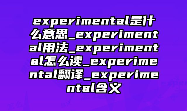 experimental是什么意思_experimental用法_experimental怎么读_experimental翻译_experimental含义