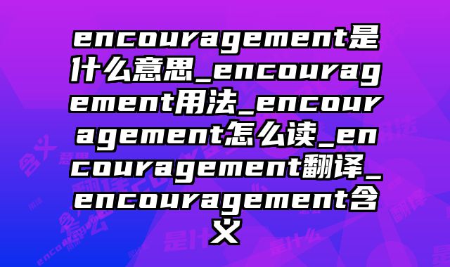 encouragement是什么意思_encouragement用法_encouragement怎么读_encouragement翻译_encouragement含义