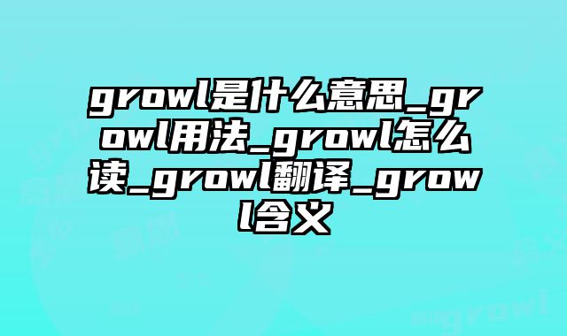 growl是什么意思_growl用法_growl怎么读_growl翻译_growl含义