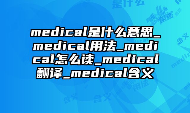 medical是什么意思_medical用法_medical怎么读_medical翻译_medical含义