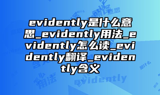 evidently是什么意思_evidently用法_evidently怎么读_evidently翻译_evidently含义