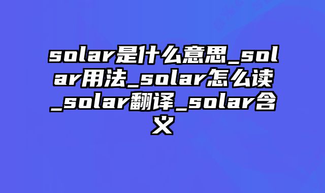 solar是什么意思_solar用法_solar怎么读_solar翻译_solar含义