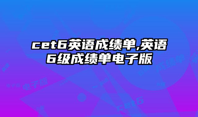 cet6英语成绩单,英语6级成绩单电子版