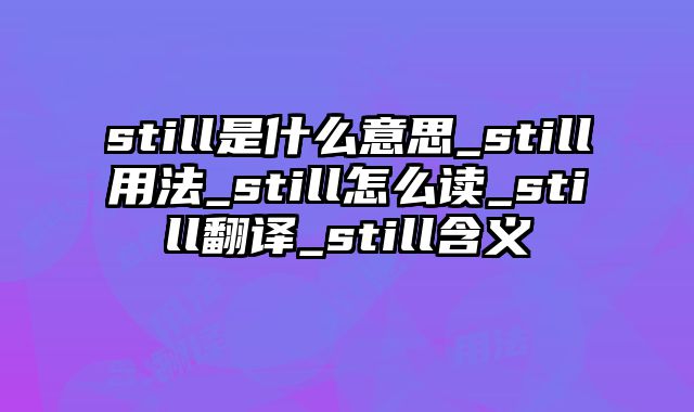 still是什么意思_still用法_still怎么读_still翻译_still含义