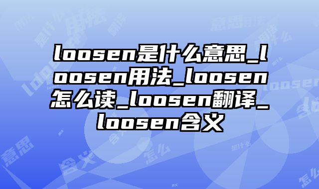 loosen是什么意思_loosen用法_loosen怎么读_loosen翻译_loosen含义