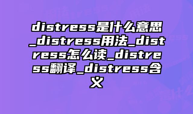 distress是什么意思_distress用法_distress怎么读_distress翻译_distress含义