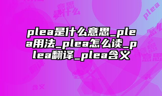 plea是什么意思_plea用法_plea怎么读_plea翻译_plea含义