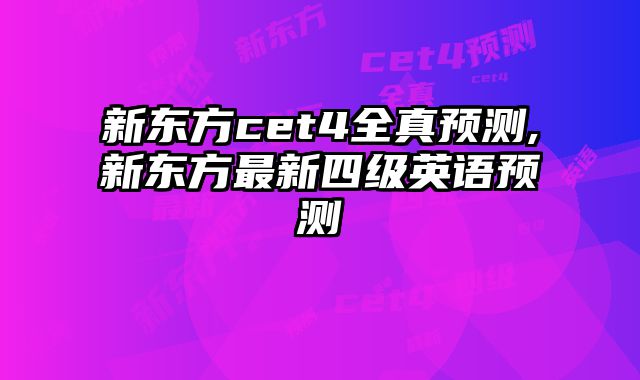 新东方cet4全真预测,新东方最新四级英语预测