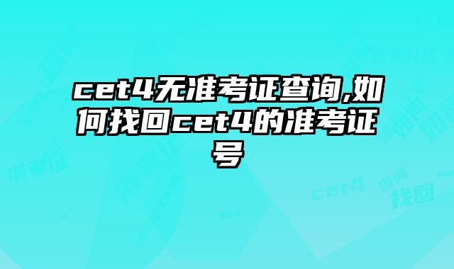 cet4无准考证查询,如何找回cet4的准考证号