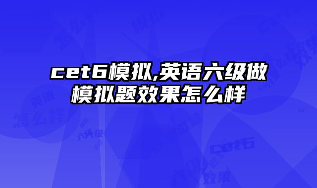 cet6模拟,英语六级做模拟题效果怎么样