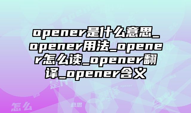 opener是什么意思_opener用法_opener怎么读_opener翻译_opener含义