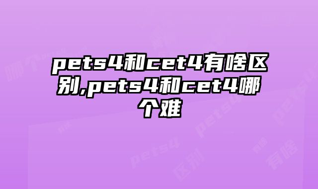 pets4和cet4有啥区别,pets4和cet4哪个难