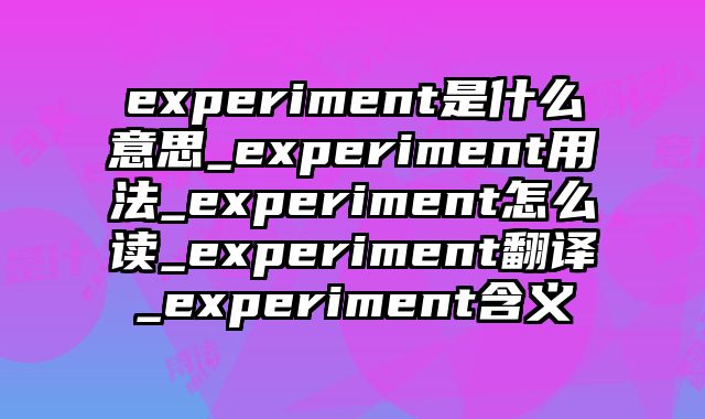 experiment是什么意思_experiment用法_experiment怎么读_experiment翻译_experiment含义