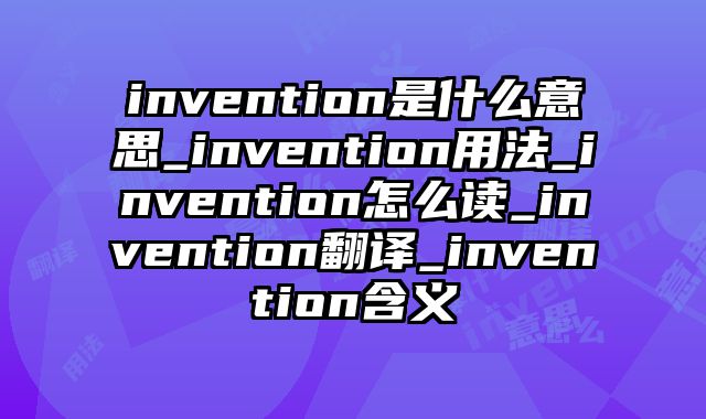 invention是什么意思_invention用法_invention怎么读_invention翻译_invention含义