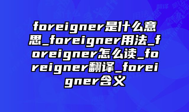 foreigner是什么意思_foreigner用法_foreigner怎么读_foreigner翻译_foreigner含义
