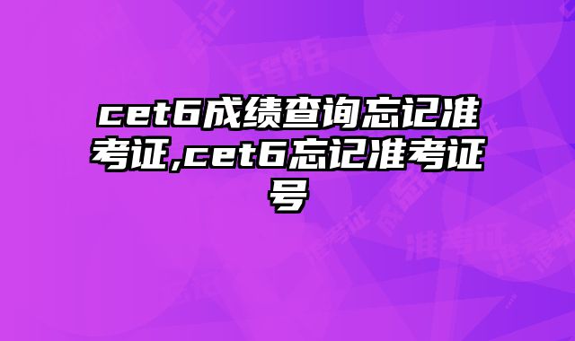 cet6成绩查询忘记准考证,cet6忘记准考证号