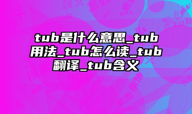 tub是什么意思_tub用法_tub怎么读_tub翻译_tub含义