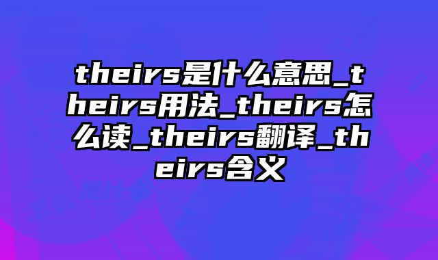 theirs是什么意思_theirs用法_theirs怎么读_theirs翻译_theirs含义