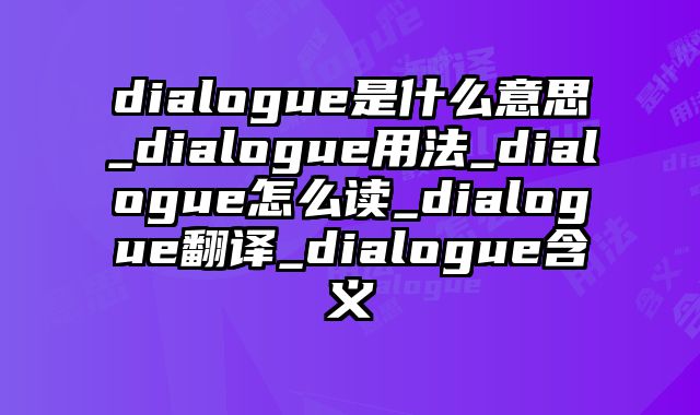 dialogue是什么意思_dialogue用法_dialogue怎么读_dialogue翻译_dialogue含义