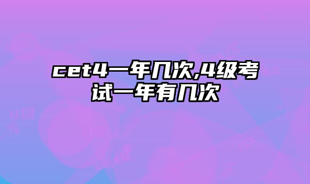 cet4一年几次,4级考试一年有几次