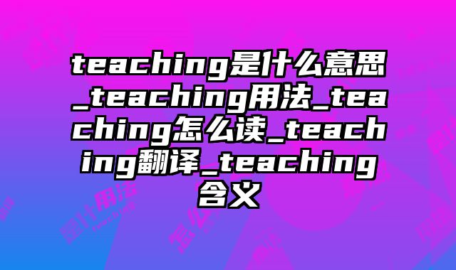 teaching是什么意思_teaching用法_teaching怎么读_teaching翻译_teaching含义