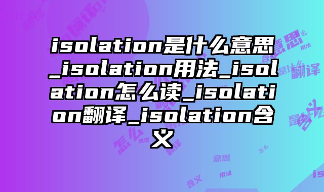 isolation是什么意思_isolation用法_isolation怎么读_isolation翻译_isolation含义