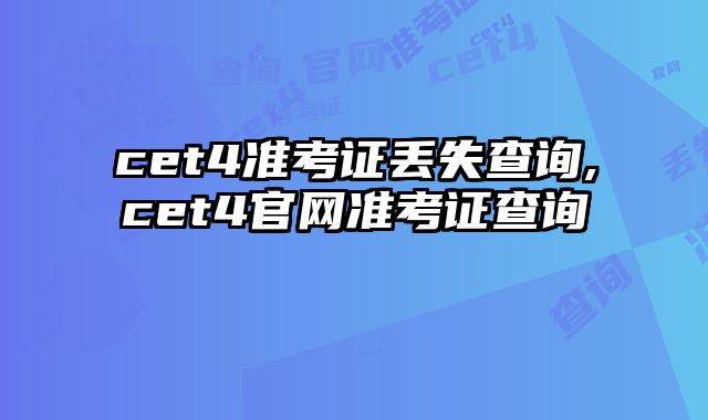 cet4准考证丢失查询,cet4官网准考证查询