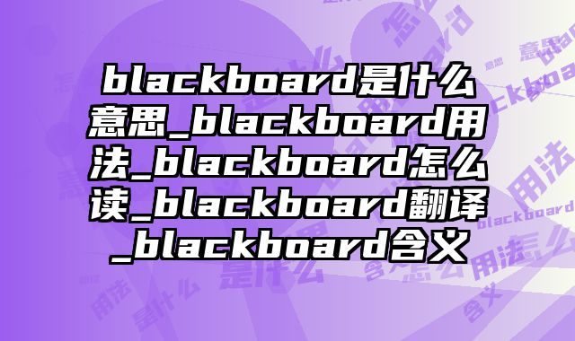 blackboard是什么意思_blackboard用法_blackboard怎么读_blackboard翻译_blackboard含义