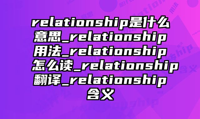 relationship是什么意思_relationship用法_relationship怎么读_relationship翻译_relationship含义