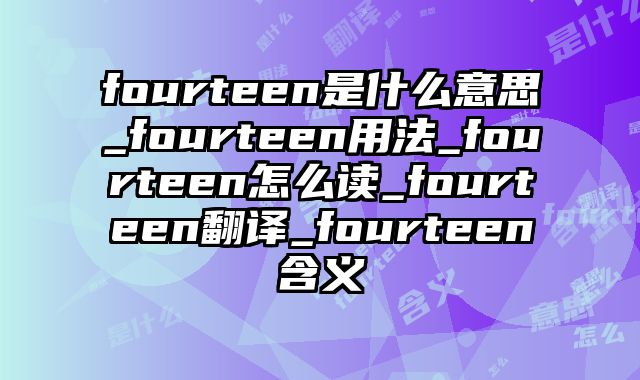 fourteen是什么意思_fourteen用法_fourteen怎么读_fourteen翻译_fourteen含义