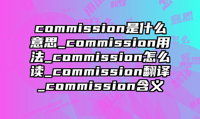 commission是什么意思_commission用法_commission怎么读_commission翻译_commission含义