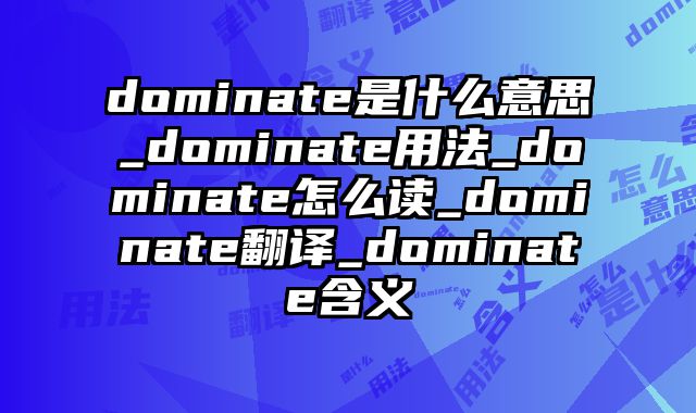 dominate是什么意思_dominate用法_dominate怎么读_dominate翻译_dominate含义