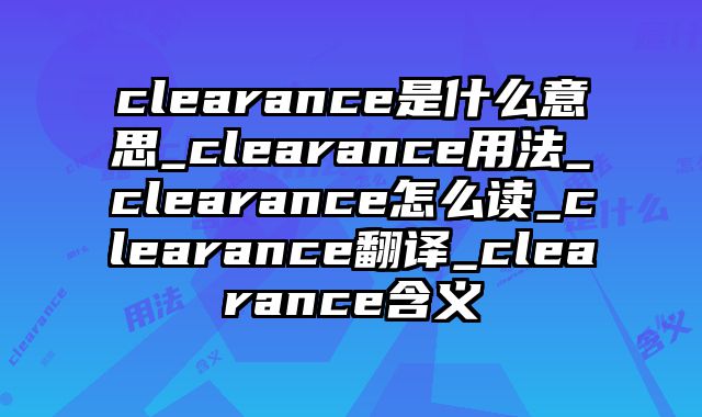 clearance是什么意思_clearance用法_clearance怎么读_clearance翻译_clearance含义